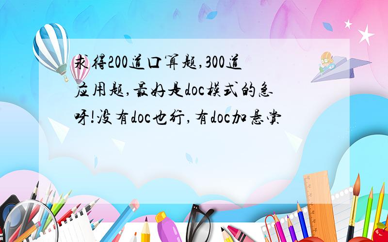 求得200道口算题,300道应用题,最好是doc模式的急呀!没有doc也行,有doc加悬赏