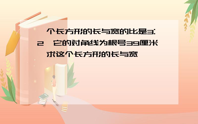 一个长方形的长与宽的比是3:2,它的对角线为根号39厘米,求这个长方形的长与宽