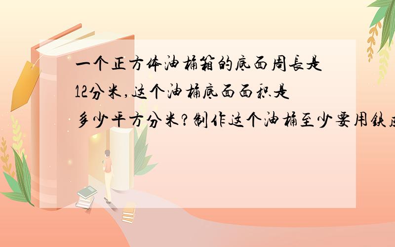 一个正方体油桶箱的底面周长是12分米,这个油桶底面面积是多少平方分米?制作这个油桶至少要用铁皮多少平方