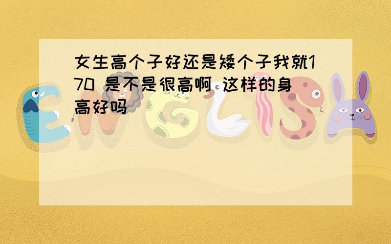 女生高个子好还是矮个子我就170 是不是很高啊 这样的身高好吗