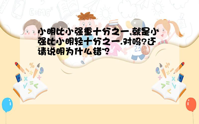 小明比小强重十分之一,就是小强比小明轻十分之一.对吗?还请说明为什么错~？