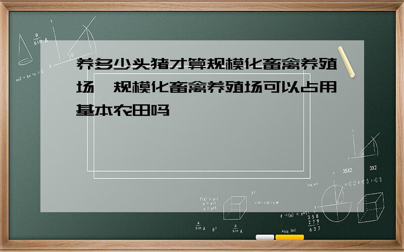 养多少头猪才算规模化畜禽养殖场,规模化畜禽养殖场可以占用基本农田吗