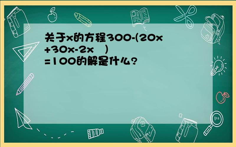 关于x的方程300-(20x+30x-2x²)=100的解是什么?