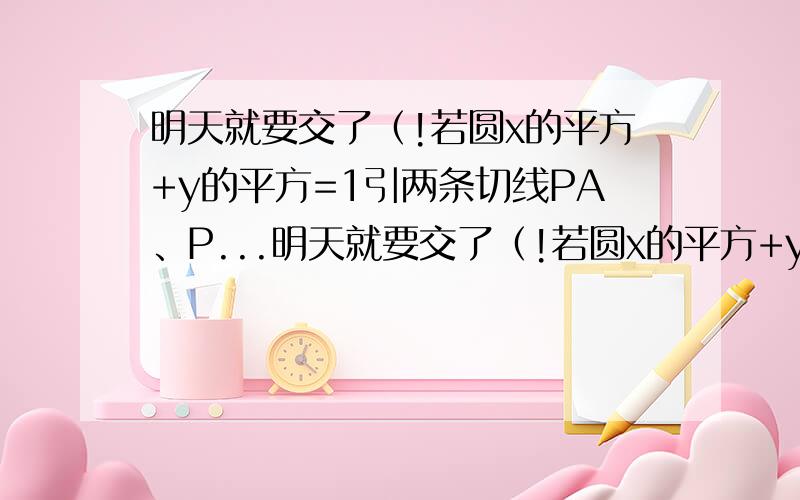 明天就要交了（!若圆x的平方+y的平方=1引两条切线PA、P...明天就要交了（!若圆x的平方+y的平方=1引两条切线PA、PB,切点分别为A、B,角APB=60