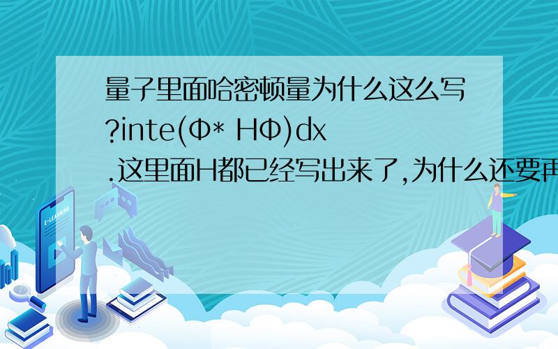 量子里面哈密顿量为什么这么写?inte(Φ* HΦ)dx.这里面H都已经写出来了,为什么还要再用这种方式再写?