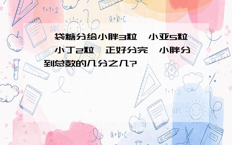 一袋糖分给小胖3粒,小亚5粒,小丁2粒,正好分完,小胖分到总数的几分之几?