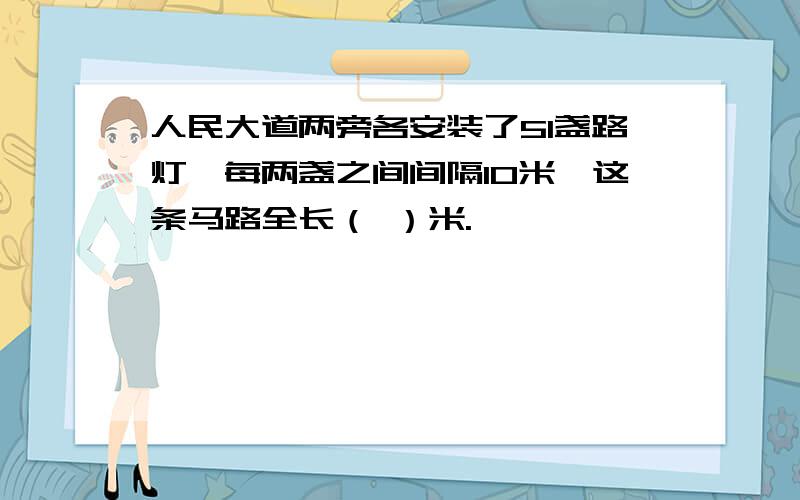 人民大道两旁各安装了51盏路灯,每两盏之间间隔10米,这条马路全长（ ）米.