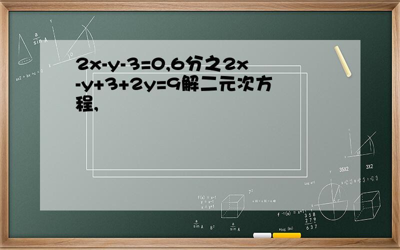 2x-y-3=0,6分之2x-y+3+2y=9解二元次方程,