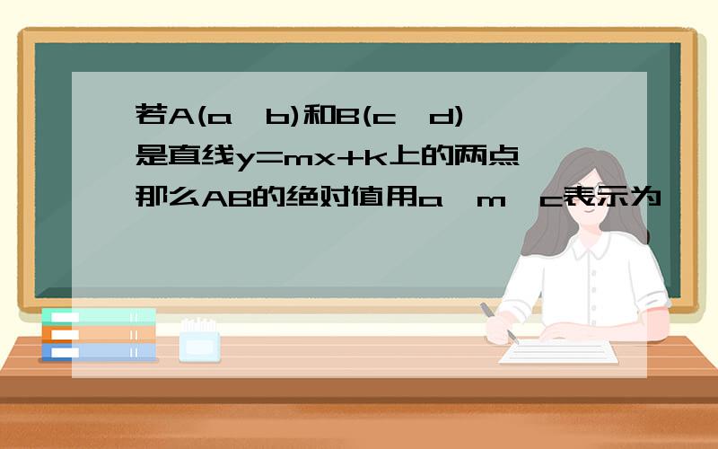 若A(a,b)和B(c,d)是直线y=mx+k上的两点,那么AB的绝对值用a,m,c表示为