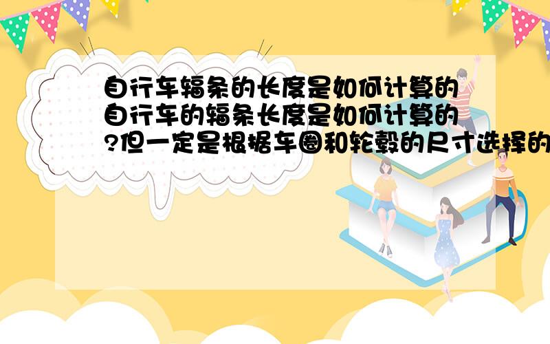 自行车辐条的长度是如何计算的自行车的辐条长度是如何计算的?但一定是根据车圈和轮毂的尺寸选择的,假如知道了车圈和轮毂的尺寸,又怎么去选择辐条的长度呢?