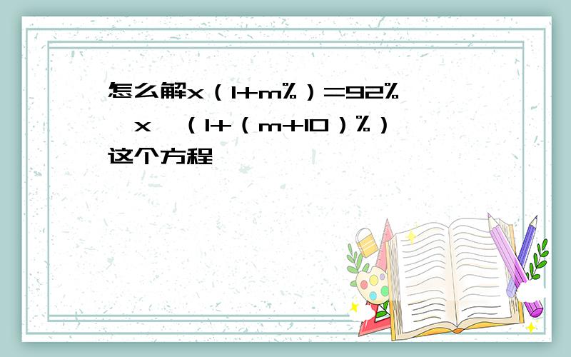 怎么解x（1+m%）=92%×x×（1+（m+10）%）这个方程