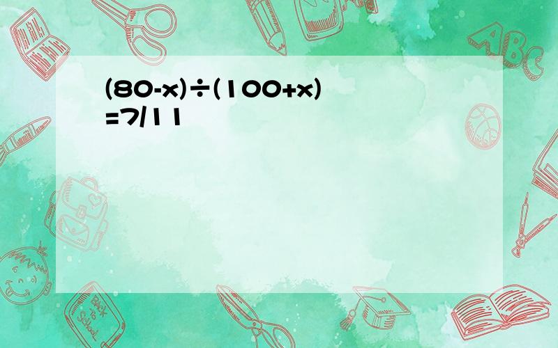 (80-x)÷(100+x)=7/11