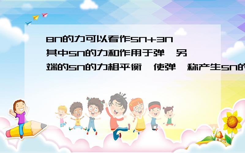 8N的力可以看作5N+3N,其中5N的力和作用于弹簧另一端的5N的力相平衡,使弹簧称产生5N的读数.而3N的力事实就是作用在弹簧两端的两个力的合力,可以使弹簧称产生加速运动,但是不会使弹簧伸长.