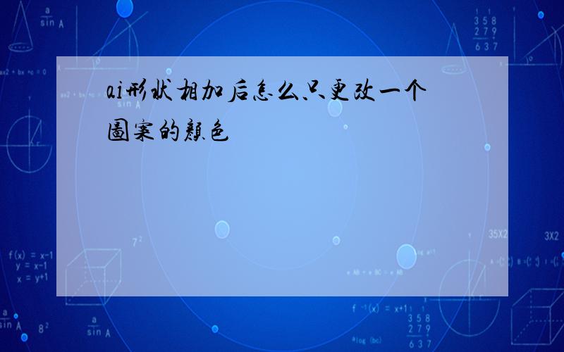 ai形状相加后怎么只更改一个图案的颜色