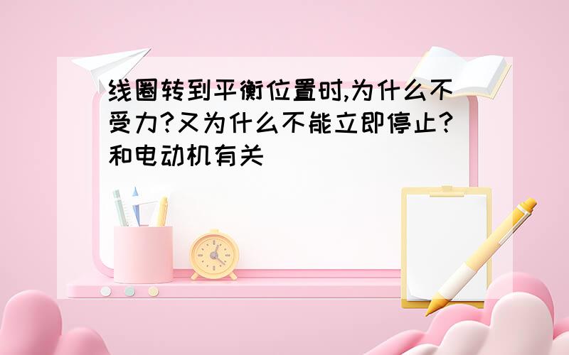 线圈转到平衡位置时,为什么不受力?又为什么不能立即停止?和电动机有关