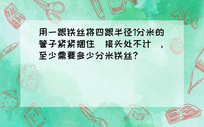 用一跟铁丝将四跟半径1分米的管子紧紧捆住(接头处不计),至少需要多少分米铁丝?