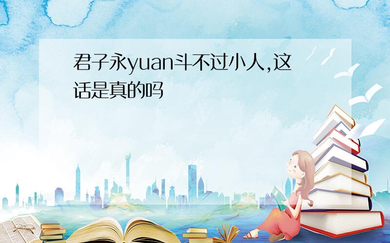 君子永yuan斗不过小人,这话是真的吗