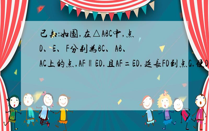 已知：如图,在△ABC中,点D、E、F分别为BC、AB、AC上的点,AF‖ED,且AF=ED,延长FD到点G,使DG=FD求证:ED、AG互相平分