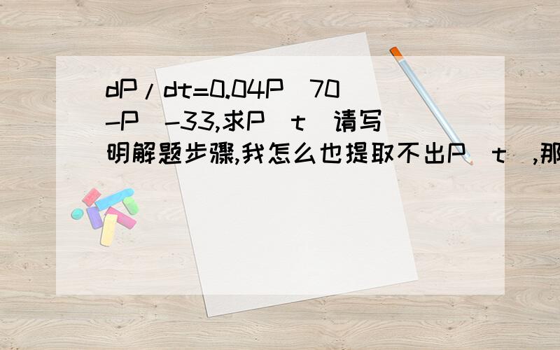 dP/dt=0.04P(70-P)-33,求P(t)请写明解题步骤,我怎么也提取不出P(t),那位兄贵帮个忙?