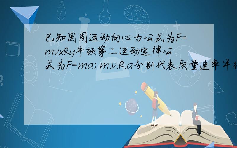 已知圆周运动向心力公式为F=mvxRy牛顿第二运动定律公式为F=ma;m.v.R.a分别代表质量速率半径加速度则x?