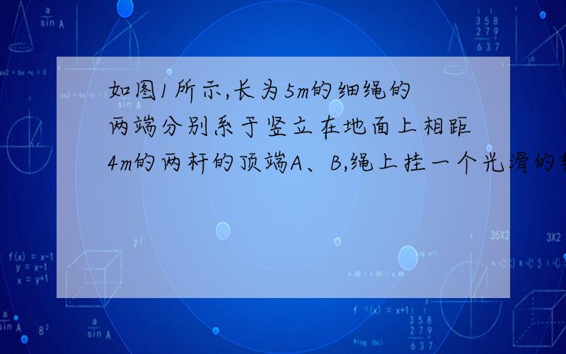 如图1所示,长为5m的细绳的两端分别系于竖立在地面上相距4m的两杆的顶端A、B,绳上挂一个光滑的轻质挂钩,附加理由