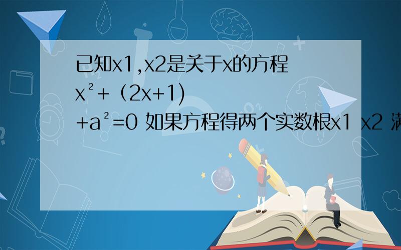 已知x1,x2是关于x的方程x²+（2x+1)+a²=0 如果方程得两个实数根x1 x2 满足x1的绝对值=x2 求a的值对不起啊 打错了 x²+（2a-1)x+a²=0