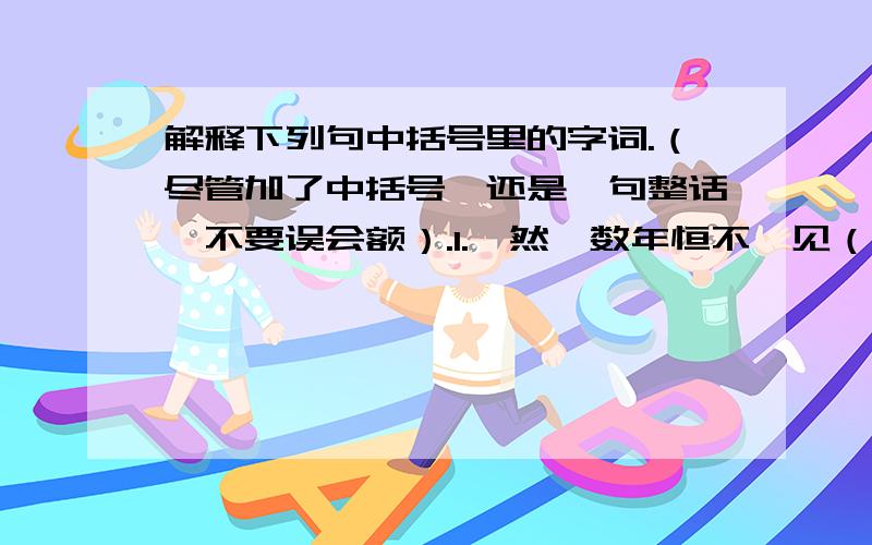 解释下列句中括号里的字词.（尽管加了中括号,还是一句整话,不要误会额）.1.【然】数年恒不一见（ ） 2.尘气莽莽【然】（ ） 3.【然】后知松柏之后调也（ ） 4.始悟【为】山市（ ） 5.可以