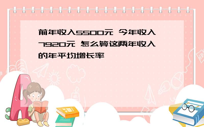 前年收入5500元 今年收入7920元 怎么算这两年收入的年平均增长率