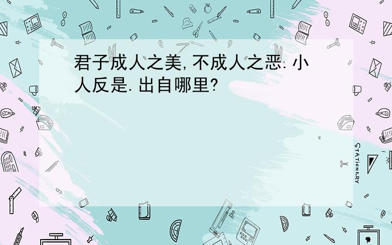 君子成人之美,不成人之恶.小人反是.出自哪里?