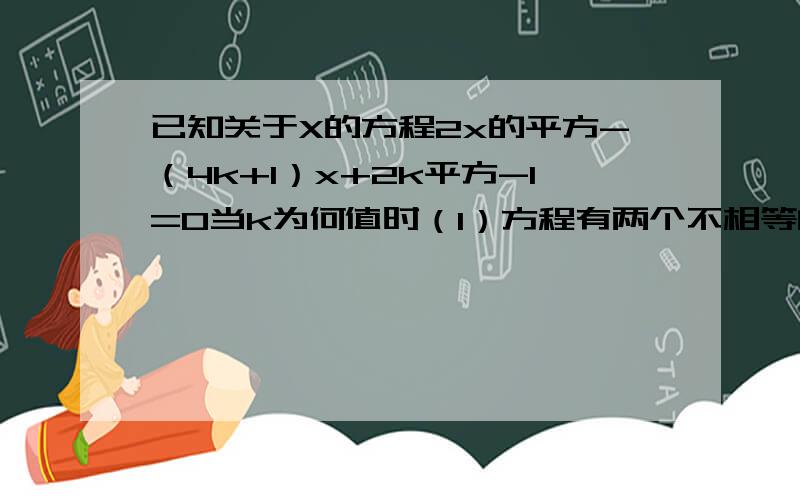 已知关于X的方程2x的平方-（4k+1）x+2k平方-1=0当k为何值时（1）方程有两个不相等的实数根（2）方程有两个相等的实数根（3）方程没有实数根