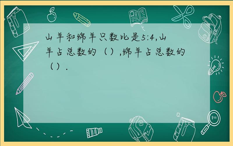 山羊和绵羊只数比是5:4,山羊占总数的（）,绵羊占总数的（）.