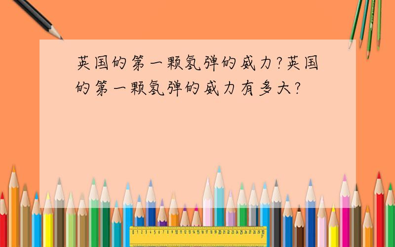 英国的第一颗氢弹的威力?英国的第一颗氢弹的威力有多大?