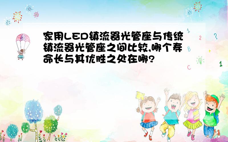 家用LED镇流器光管座与传统镇流器光管座之间比较,哪个寿命长与其优胜之处在哪?