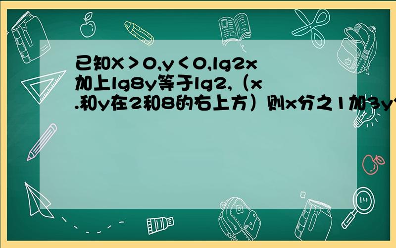 已知X＞0,y＜0,lg2x加上lg8y等于lg2,（x.和y在2和8的右上方）则x分之1加3y分之1的最小值是多少,看懂就