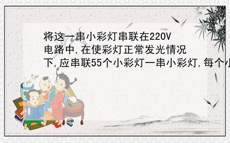 将这一串小彩灯串联在220V电路中,在使彩灯正常发光情况下,应串联55个小彩灯一串小彩灯,每个小彩灯规格为“4V 0.3A”正常情况下,细金属丝由于表面氧化铜而与灯丝支架不导通,若加上200V以上