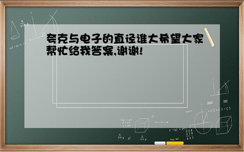 夸克与电子的直径谁大希望大家帮忙给我答案,谢谢!