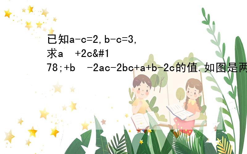 已知a-c=2,b-c=3,求a²+2c²+b²-2ac-2bc+a+b-2c的值.如图是两个相同的矩形的一部分重叠在一起，重叠部分是边长为2的正方形，求阴影面积.