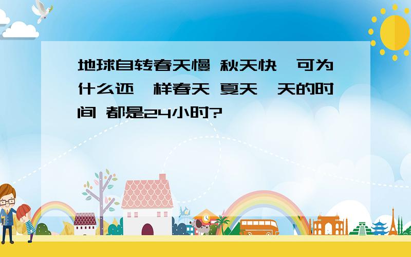 地球自转春天慢 秋天快,可为什么还一样春天 夏天一天的时间 都是24小时?