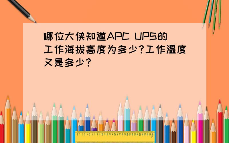 哪位大侠知道APC UPS的工作海拔高度为多少?工作温度又是多少?