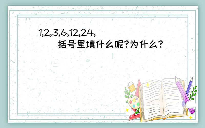 1,2,3,6,12,24,（）括号里填什么呢?为什么?