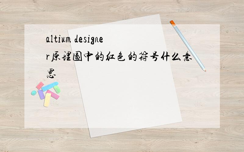 altium designer原理图中的红色的符号什么意思