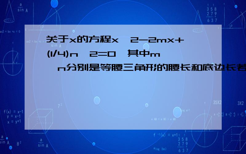 关于x的方程x^2-2mx+(1/4)n^2=0,其中m,n分别是等腰三角形的腰长和底边长若方程两实数根的差的绝对值为8,且等腰三角形面积为12,求等腰三角形边长.