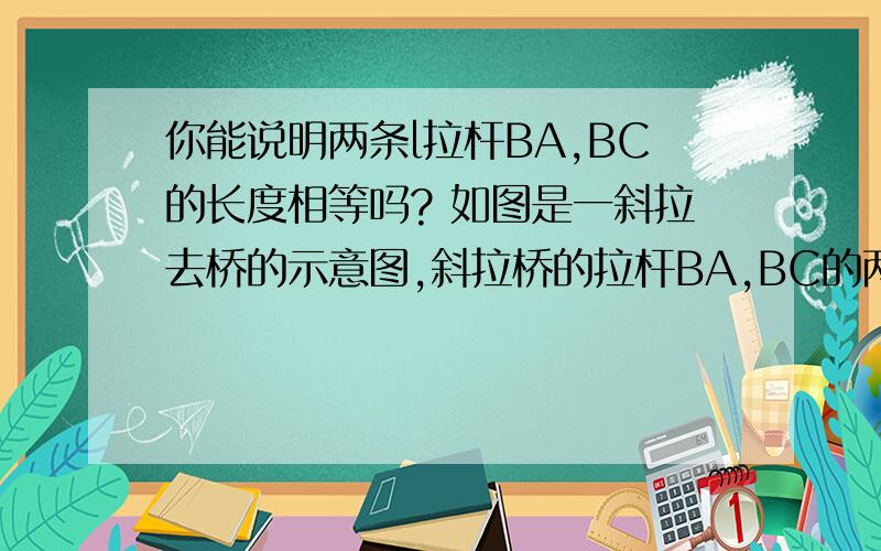 你能说明两条l拉杆BA,BC的长度相等吗? 如图是一斜拉去桥的示意图,斜拉桥的拉杆BA,BC的两端点分别是A,C,支柱上BO⊥AC,垂足为O,AO＝CO.你能说明两条l拉杆BA,BC的长度相等吗